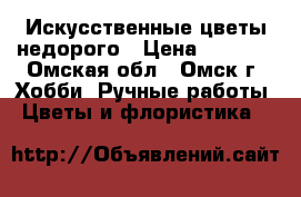 Искусственные цветы недорого › Цена ­ 1 500 - Омская обл., Омск г. Хобби. Ручные работы » Цветы и флористика   